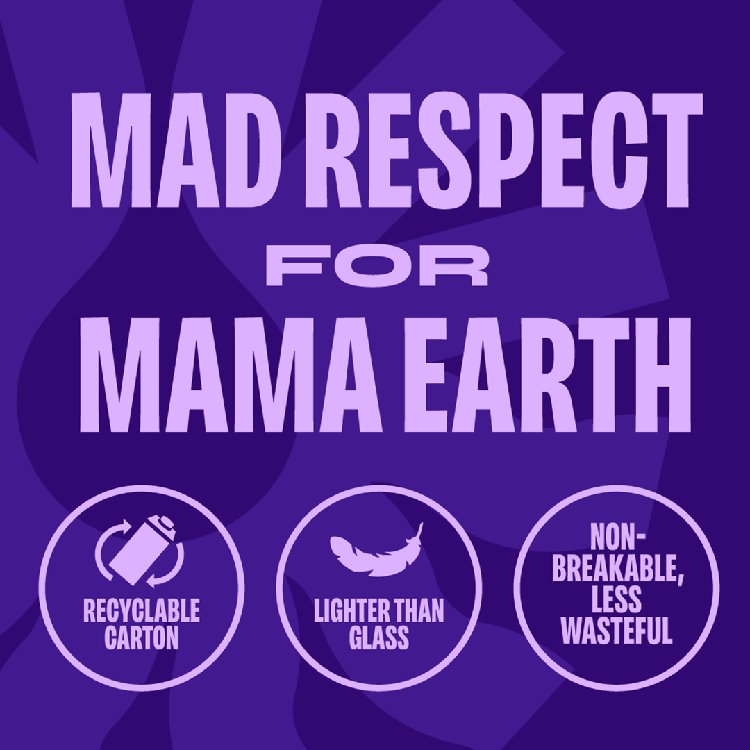 Mad Respect for Mama Earth. Recyclable carton, lighter than glass, non-breakable, less wasteful.